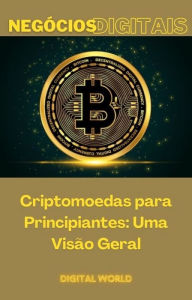 Title: Criptomoedas para Principiantes - Uma Visão Geral, Author: Digital World