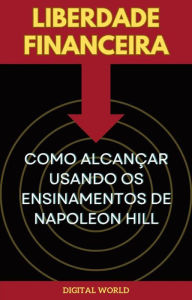 Title: Liberdade Financeira - Como Alcançar Usando os Ensinamentos de Napoleon Hill, Author: Digital World