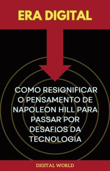 Era Digital - Como Resignificar o Pensamento de Napoleon Hill para Passar pelos Desafios da Tecnologia