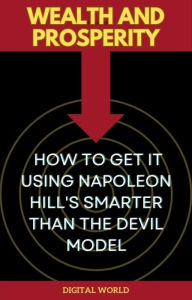 Title: Wealth and Prosperity - How to Get It Using Napoleon Hill's Smarter Than the Devil Model, Author: Digital World