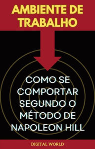 Title: Ambiente de Trabalho - Como se Comportar Segundo o Método de Napoleon Hill: Como se Comportar Segundo o Método de Napoleon Hill, Author: Digital World