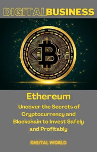 Title: Ethereum - Uncover the Secrets of Cryptocurrency and Blockchain to Invest Safely and Profitably, Author: Digital World