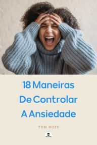 Title: 18 Maneiras De Controlar A Ansiedade, Author: Tom Hope
