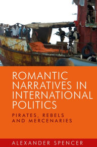 Title: Romantic narratives in international politics: Pirates, rebels and mercenaries, Author: Alexander Spencer