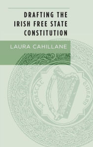 Title: Drafting the Irish Free State Constitution, Author: Laura Cahillane