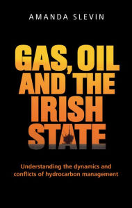 Title: Gas, oil and the Irish state: Understanding the dynamics and conflicts of hydrocarbon management, Author: Amanda Slevin