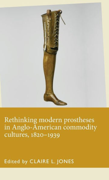 Rethinking modern prostheses Anglo-American commodity cultures, 1820-1939