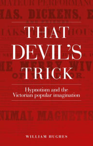 Title: That devil's trick: Hypnotism and the Victorian popular imagination, Author: William Hughes