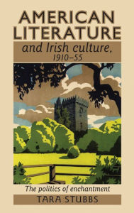 Title: American literature and Irish culture, 1910-55: The politics of enchantment, Author: Tara Stubbs