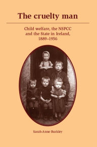 Title: The cruelty man: Child welfare, the NSPCC and the State in Ireland, 1889-1956, Author: Sarah-Anne Buckley