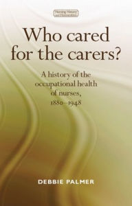 Title: Who cared for the carers?: A history of the occupational health of nurses, 1880-1948, Author: Deborah Palmer