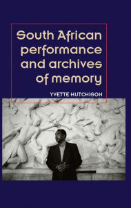 Title: South African performance and archives of memory, Author: Yvette Hutchison