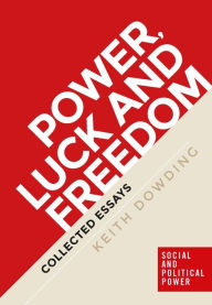 Title: Power, luck and freedom: Collected essays, Author: Keith Dowding