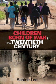 Title: Children born of war in the twentieth century, Author: Sabine Lee