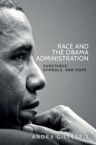 Title: Race and the Obama Administration: Substance, symbols, and hope, Author: Andra Gillespie