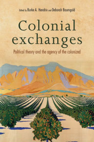Title: Colonial exchanges: Political theory and the agency of the colonized, Author: Burke A. Hendrix