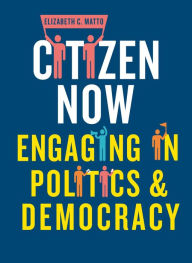 Title: Citizen Now: Engaging in Politics and Democracy, Author: Elizabeth C. Matto