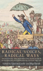 Title: Radical voices, radical ways: Articulating and disseminating radicalism in seventeenth- and eighteenth-century Britain, Author: Laurent Curelly