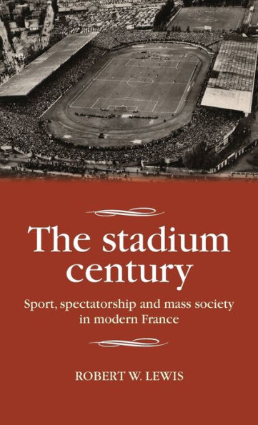 The stadium century: Sport, spectatorship and mass society modern France