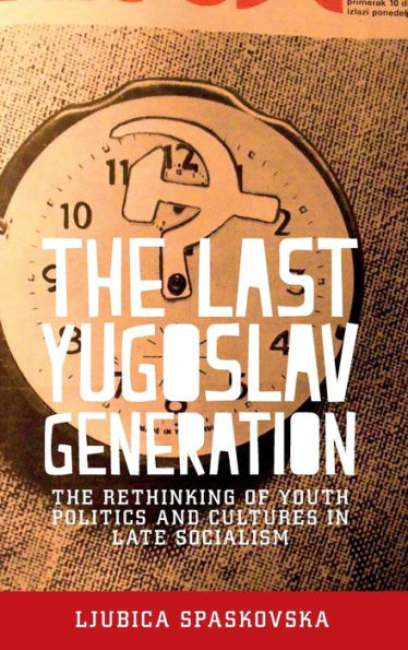 The last Yugoslav generation: rethinking of youth politics and cultures late socialism