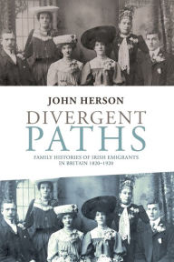 Title: Divergent paths: Family histories of Irish emigrants in Britain, 1820-1920 / Edition 1, Author: John Herson