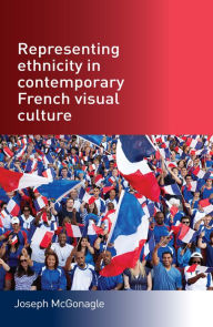 Title: Representing ethnicity in contemporary French visual culture, Author: Joseph McGonagle
