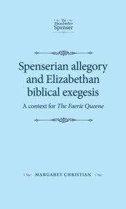 Title: Spenserian Allegory and Elizabethan Biblical Exegesis: A Context for the Faerie Queene, Author: Margaret Christian