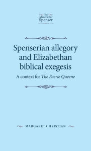 Title: Spenserian allegory and Elizabethan biblical exegesis: A context for <i>The Faerie Queene</i>, Author: Margaret Christian