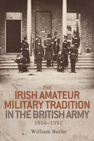 Title: The Irish amateur military tradition in the British Army, 1854-1992, Author: William Butler