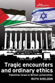 Title: Tragic encounters and ordinary ethics: Palestine-Israel in British universities, Author: Ruth Sheldon