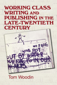 Title: Working-class writing and publishing in the late twentieth century: Literature, culture and community, Author: Tom Woodin