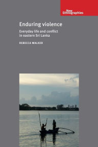 Title: Enduring violence: Everyday life and conflict in eastern Sri Lanka, Author: Rebecca Walker