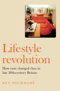 Title: Lifestyle revolution: How taste changed class in late 20th-century Britain, Author: Ben Highmore