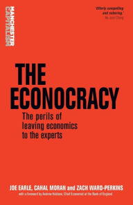 Title: The econocracy: The perils of leaving economics to the experts, Author: Joe Earle