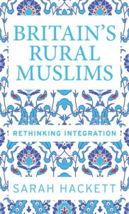 Title: Britain's rural Muslims: Rethinking integration, Author: Sarah Hackett