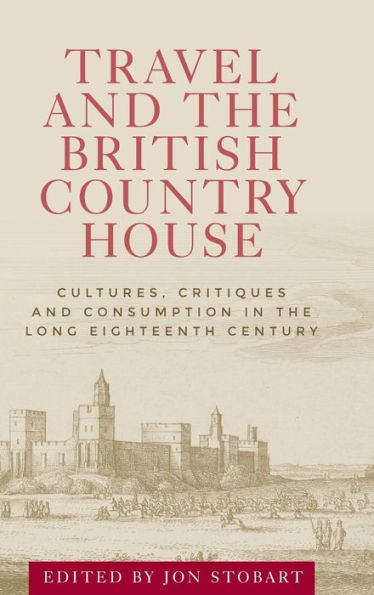 Travel and the British country house: Cultures, critiques consumption long eighteenth century