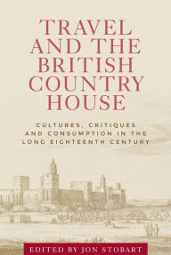 Title: Travel and the British country house: Cultures, critiques and consumption in the long eighteenth century, Author: Jon Stobart
