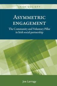 Title: Asymmetric engagement: The Community and Voluntary Pillar in Irish social partnership, Author: Joe Larragy