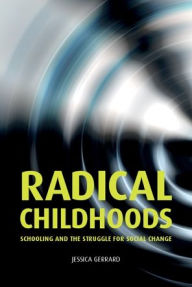 Title: Radical childhoods: Schooling and the struggle for social change, Author: Jessica Gerrard