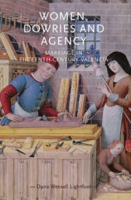 Title: Women, dowries and agency: Marriage in fifteenth-century Valencia, Author: Dana Wessell Lightfoot