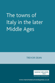 Title: The towns of Italy in the later Middle Ages, Author: Rosemary Horrox