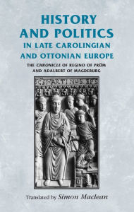 Title: History and politics in late Carolingian and Ottonian Europe: The Chronicle of Regino of Prüm and Adalbert of Magdeburg, Author: Rosemary Horrox