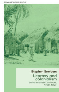 Title: Leprosy and colonialism: Suriname under Dutch rule, 1750-1950, Author: Stephen Snelders