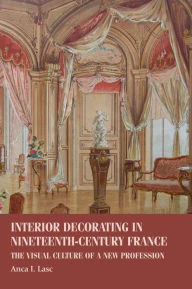 Title: Interior decorating in nineteenth-century France: The visual culture of a new profession, Author: Anca I. Lasc