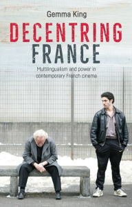 Title: Decentring France: Multilingualism and power in contemporary French cinema, Author: Gemma King