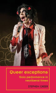 Title: Queer exceptions: Solo performance in neoliberal times, Author: Stephen Greer