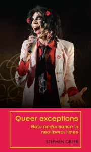 Title: Queer exceptions: Solo performance in neoliberal times, Author: Stephen Greer