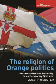 Title: The religion of Orange politics: Protestantism and fraternity in contemporary Scotland, Author: Joseph Webster