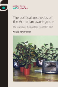 Title: The political aesthetics of the Armenian avant-garde: The journey of the 'painterly real', 1987-2004, Author: Angela Harutyunyan