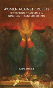 Title: Women against cruelty: Protection of animals in nineteenth-century Britain, Author: Diana Donald